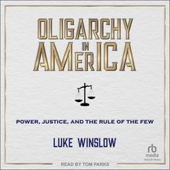 Oligarchy in America: Power, Justice, and the Rule of the Few Audibook, by Luke Winslow