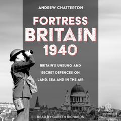 Fortress Britain 1940: Britain’s Unsung and Secret Defences on Land, Sea and in the Air Audibook, by Andrew Chatterton