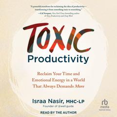 Toxic Productivity: Reclaim Your Time and Emotional Energy in a World That Always Demands More Audibook, by Israa Nasir, MHC-LP