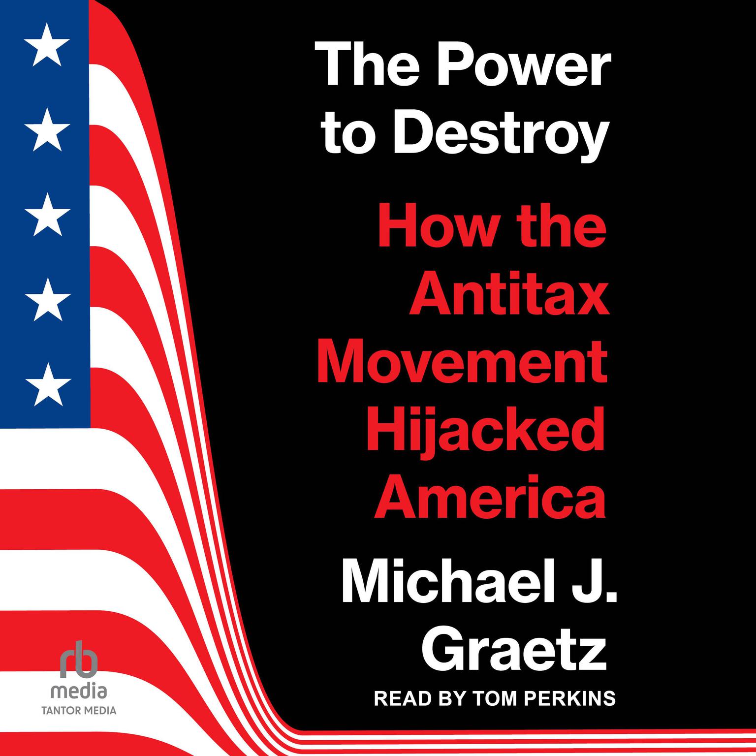 The Power to Destroy: How the Antitax Movement Hijacked America Audiobook, by Michael J. Graetz