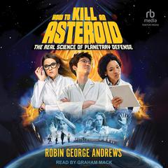 How to Kill an Asteroid: The Real Science of Planetary Defense Audiobook, by Robin George Andrews