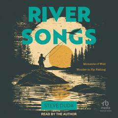 River Songs: Moments of Wild Wonder in Fly Fishing Audibook, by Steve Duda