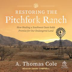 Restoring the Pitchfork Ranch: How Healing a Southwest Oasis Holds Promise for Our Endangered Land Audibook, by A. Thomas Cole