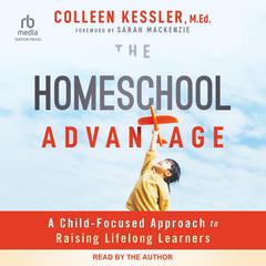 The Homeschool Advantage: A Child-Focused Approach to Raising Lifelong Learners Audibook, by Colleen Kessler, MEd