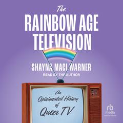 The Rainbow Age of Television: An Opinionated History of Queer TV Audibook, by Shayna Maci Warner