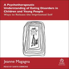 A Psychotherapeutic Understanding of Eating Disorders in Children and Young People: Ways to Release the Imprisoned Self Audibook, by Jeanne Magagna