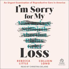 I’m Sorry for My Loss: An Urgent Examination of Reproductive Care in America Audiobook, by Colleen Long