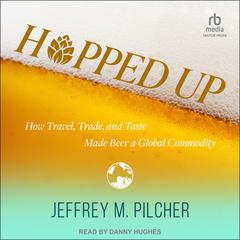 Hopped Up: How Travel, Trade, and Taste Made Beer a Global Commodity Audiobook, by Jeffrey M. Pilcher