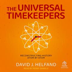 The Universal Timekeepers: Reconstructing History Atom by Atom Audibook, by David J. Helfand