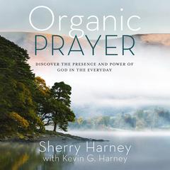 Organic Prayer: Discover the Presence and Power of God in the Everyday Audibook, by Kevin G. Harney