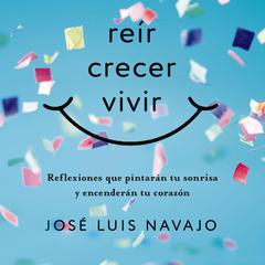 Reír, crecer, vivir: Reflexiones que pintarán tu sonrisa y encenderán tu corazón Audibook, by José Luis Navajo