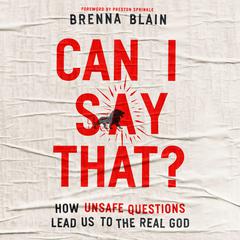 Can I Say That?: How Unsafe Questions Lead Us to the Real God Audibook, by Brenna Blain