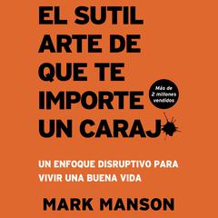 El Sutil arte de que te importe un caraj*: Un enfoque disruptivo para vivir una buena vida Audiobook, by Mark Manson