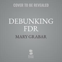 Debunking FDR: The Man and The Myths Audiobook, by Mary Grabar