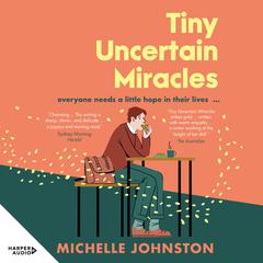 Tiny Uncertain Miracles: The most uplifting and heart-warming novel you'll read this year for fans of Bonnie Garmus, Elizabeth Strout and Sarah Winman Audibook, by Michelle Johnston