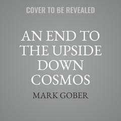 An End to the Upside Down Cosmos: Rethinking the Big Bang, Heliocentrism, the Lights in the Sky…and Where We Live Audiobook, by Mark Gober