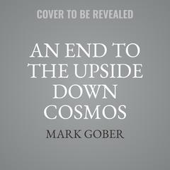 An End to the Upside Down Cosmos: Rethinking the Big Bang, Heliocentrism, the Lights in the Sky…and Where We Live Audibook, by Mark Gober