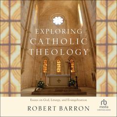 Exploring Catholic Theology: Essays on God, Liturgy, and Evangelization Audibook, by Robert Barron