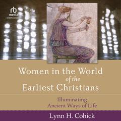 Women in the World of the Earliest Christians: Illuminating Ancient Ways of Life Audibook, by Lynn Cohick