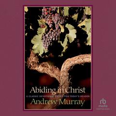 Abiding in Christ: A Classic Devotional Edited For Today's Reader Audibook, by Andrew Murray