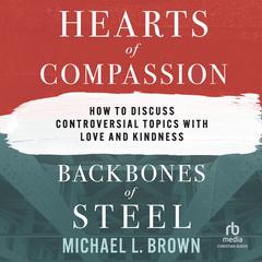 Hearts of Compassion, Backbones of Steel: How to Discuss Controversial Topics with Love and Kindness Audibook, by Michael L. Brown