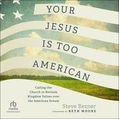 Your Jesus Is Too American: Calling the Church to Reclaim Kingdom Values over the American Dream Audibook, by Steve Bezner