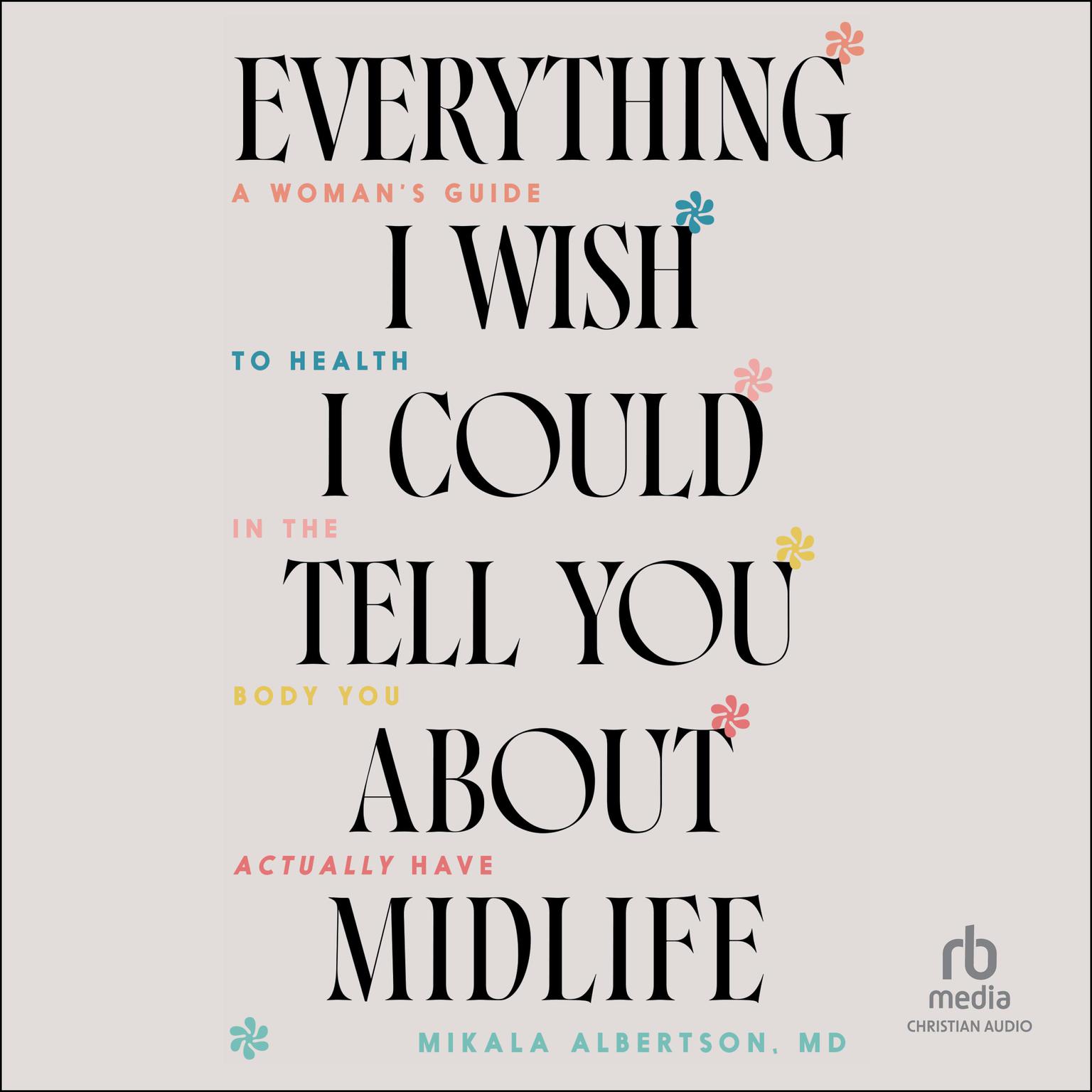 Everything I Wish I Could Tell You about Midlife: A Womans Guide to Health in the Body You Actually Have Audiobook, by Mikala Albertson