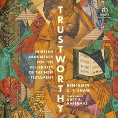 Trustworthy: Thirteen Arguments for the Reliability of the New Testament Audiobook, by Benjamin Shaw