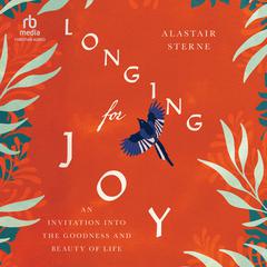 Longing for Joy: An Invitation into the Goodness and Beauty of Life Audiobook, by Alastair Sterne