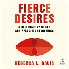 Fierce Desires: A New History of Sex and Sexuality in America Audibook, by Rebecca L. Davis