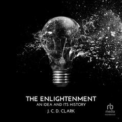 The Enlightenment: An Idea and Its History Audibook, by J. C. D. Clark