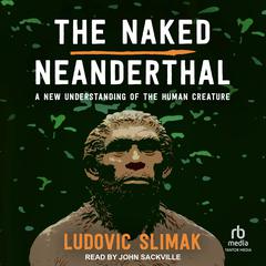 The Naked Neanderthal: A New Understanding of the Human Creature Audibook, by Ludovic Slimak