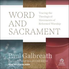 Word and Sacrament: Tracing the Theological Movements of Reformed Worship Audiobook, by Paul Galbreath