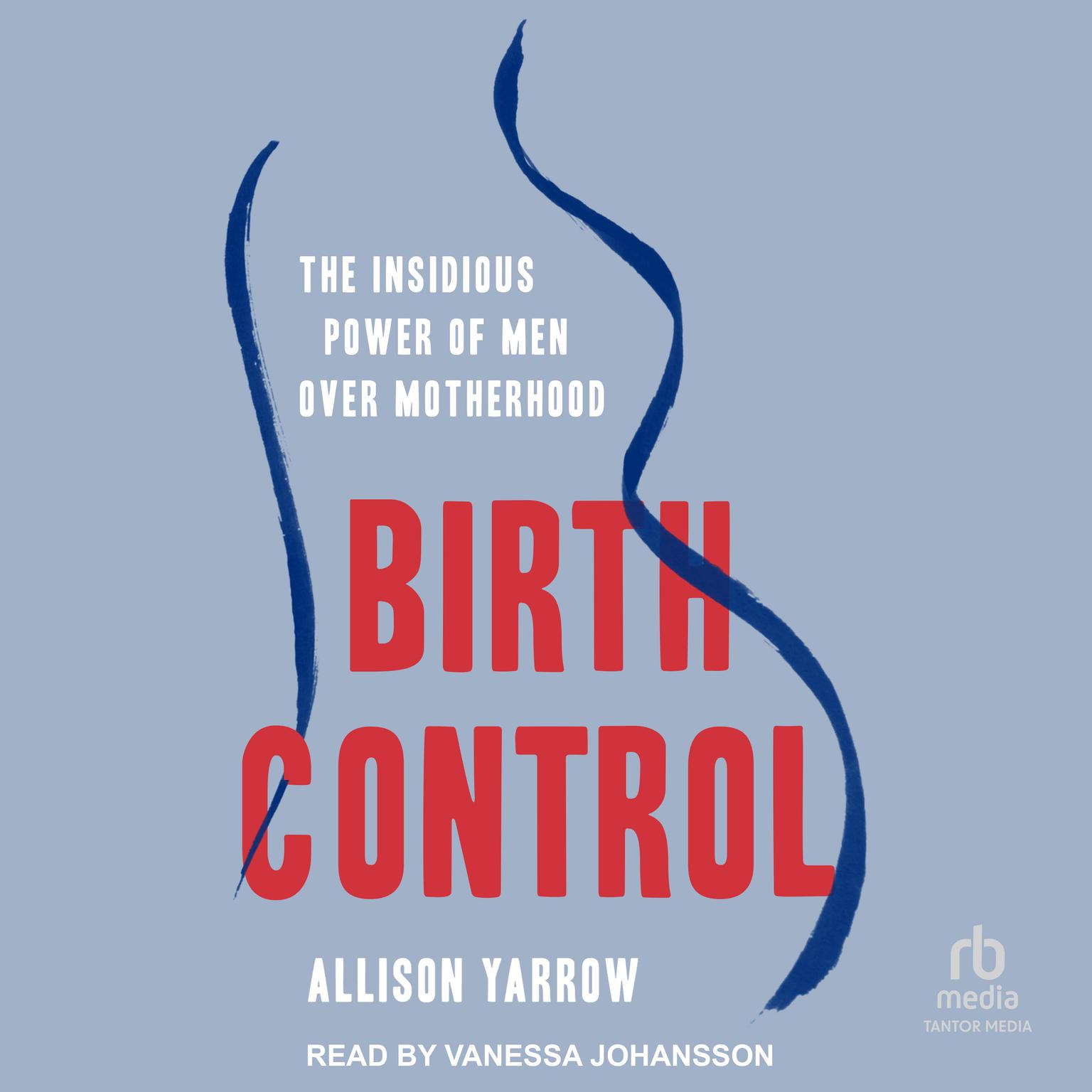 Birth Control: The Insidious Power of Men Over Motherhood Audiobook, by Allison Yarrow