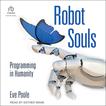 Robot Souls: Programming in Humanity Audiobook, by Eve Poole#eve-poole|