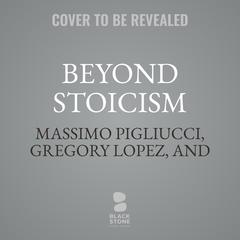 Beyond Stoicism: A Guide to the Good Life with Stoics, Skeptics, Epicureans, and Other Ancient Philosophers Audibook, by Massimo Pigliucci