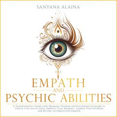 Empath and Psychic Abilities: A Transformative Guide with Shamanic Wisdom and Psychological Insight to Unlock Your Secret Gifts: Embrace Your Shadows, Awaken Your Potential, Become an Empowered Empath Audibook, by Sanyana Alaina