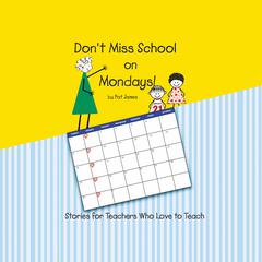 Don't Miss School on Mondays!: Stories for Teachers Who Love to Teach Audibook, by Pat James