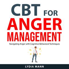 CBT for Anger Management: Navigating Anger with Cognitive Behavioral Techniques Audiobook, by Lydia Mann