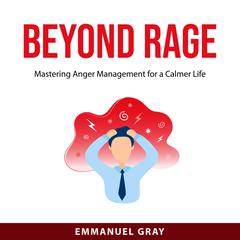 Beyond Rage: Mastering Anger Management for a Calmer Life Audibook, by Emmanuel Gray