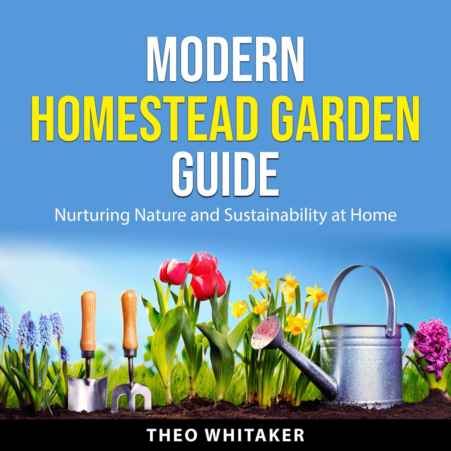 Modern Homestead Garden Guide: Nurturing Nature and Sustainability at Home Audiobook, by Theo Whitaker