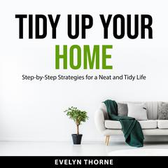 Tidy Up Your Home: Step-by-Step Strategies for a Neat and Tidy Life Audiobook, by Evelyn Thorne