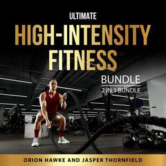 Ultimate High-Intensity Fitness Bundle, 2 in 1 Bundle: High Intensity Fitness Revolution and High Intensity Circuit Training Audibook, by Jasper Thornfield