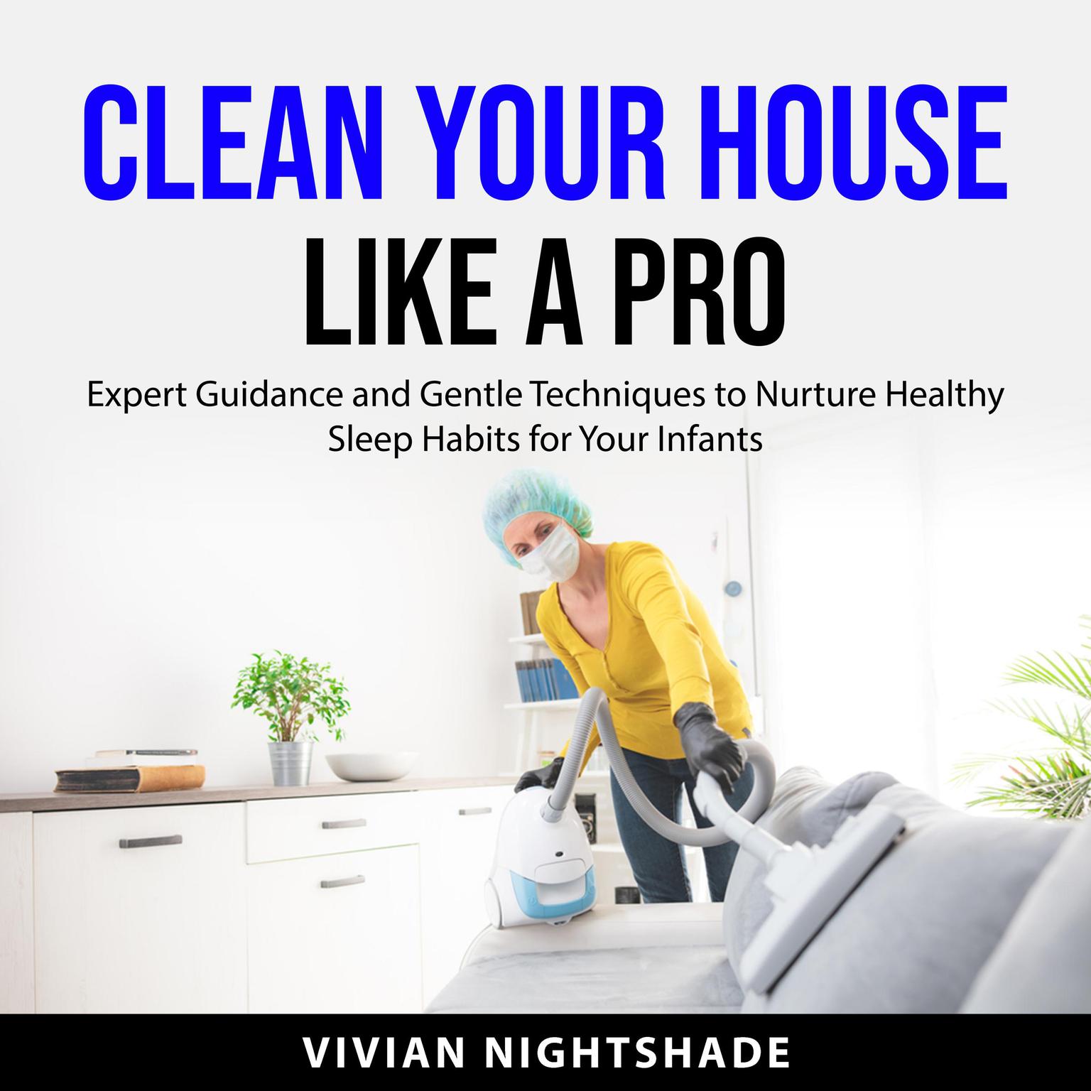 Clean Your House Like a Pro: Proven Techniques for a Cleaner Home - Unleash Professional Cleaning Secrets for a Sparkling, Stress-Free Living Environment Audiobook, by Vivian Nightshade