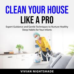 Clean Your House Like a Pro: Proven Techniques for a Cleaner Home - Unleash Professional Cleaning Secrets for a Sparkling, Stress-Free Living Environment Audibook, by Vivian Nightshade