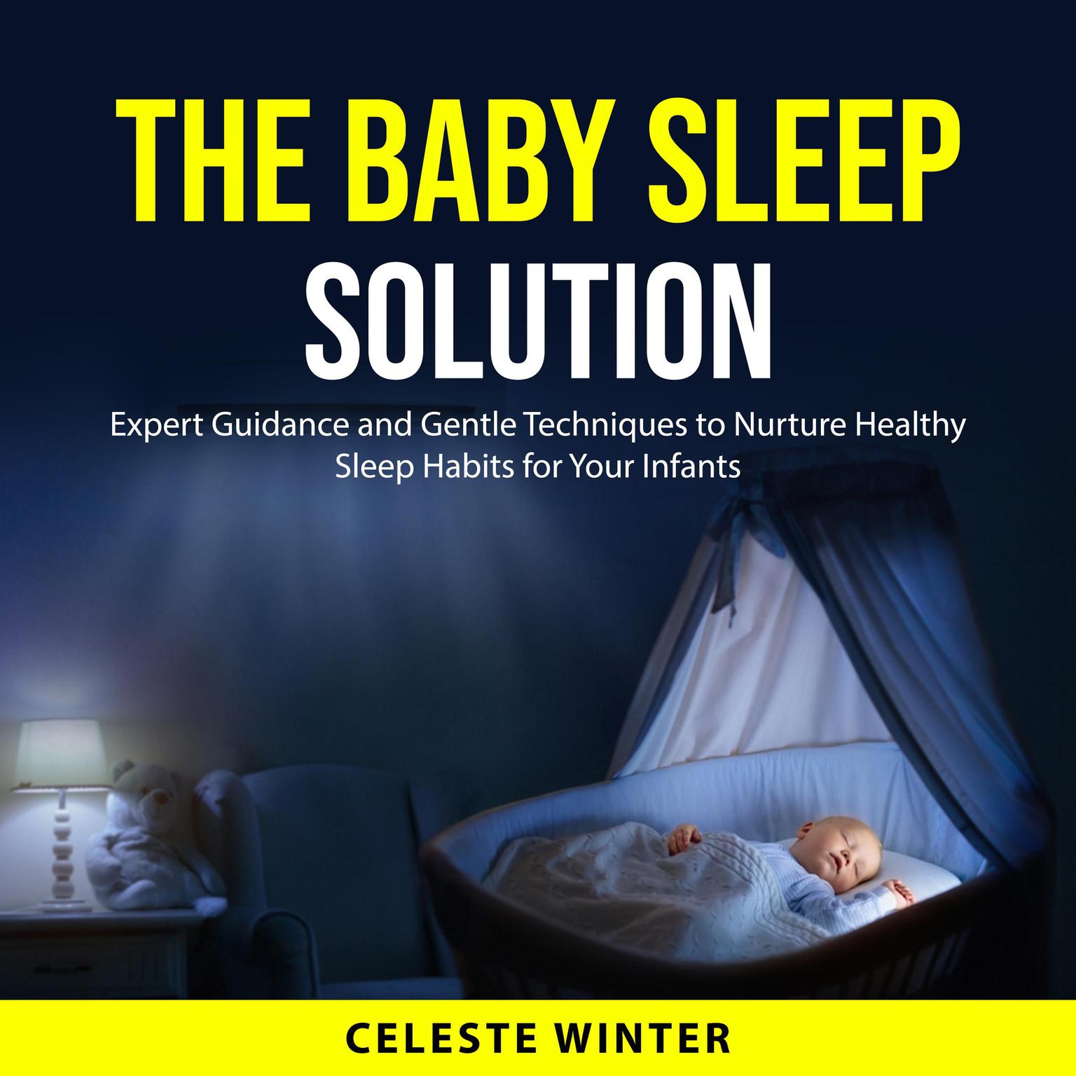 The Baby Sleep Solution: Expert Guidance and Gentle Techniques to Nurture Healthy Sleep Habits for Your Infants Audiobook, by Celeste Winter