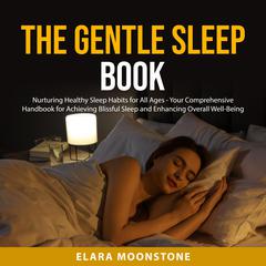 The Gentle Sleep Book: Nurturing Healthy Sleep Habits for All Ages - Your Comprehensive Handbook for Achieving Blissful Sleep and Enhancing Overall Well-Being Audiobook, by Elara Moonstone