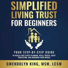 Simplified Living Trust for Beginners: Your Step-by-Step Guide to Hassle-Free Estate Planning, Wills, Trusts, Asset Protection, and Honoring Your Wishes Audiobook, by Gwendolyn King