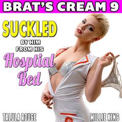 Suckled By Him From His Hospital Bed : Brat’s Cream 9: Nurse Erotica Lactation Erotica Milking Erotica Age Gap Erotica Audibook, by Millie King