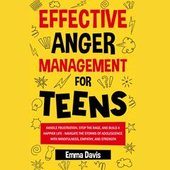 Effective Anger Management for Teens: Handle Frustration, Stop The Rage, And Build A Happier Life - Navigate The Storms Of Adolescence With Mindfulness, Empathy, And Strength Audiobook, by Emma Davis